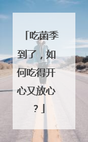 吃菌季到了，如何吃得开心又放心？