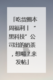 吃货圈本周福利丨“黑科技”公司出的奶茶，想喝？来发帖