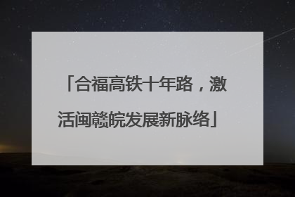 合福高铁十年路，激活闽赣皖发展新脉络