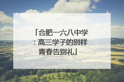 合肥一六八中学：高三学子的别样青春告别礼
