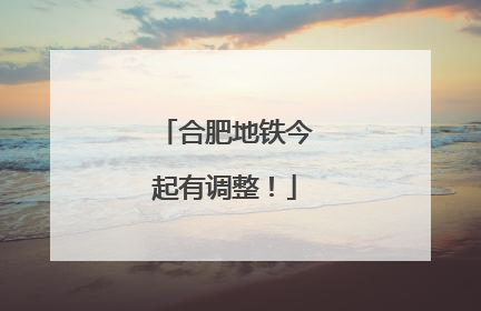 合肥地铁今起有调整！