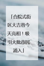 合院式街区大吉巷今天亮相！吸引大批市民涌入