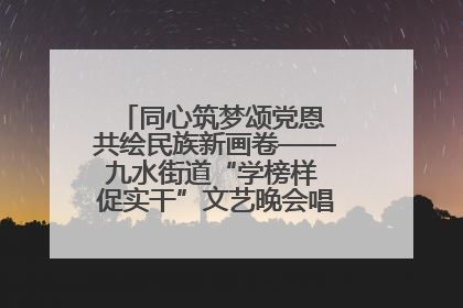 同心筑梦颂党恩 共绘民族新画卷——九水街道“学榜样 促实干”文艺晚会唱响民族团结主旋律