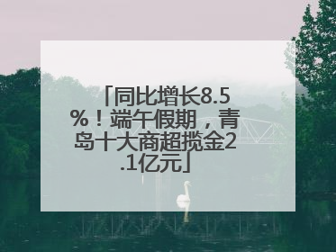 同比增长8.5%！端午假期，青岛十大商超揽金2.1亿元