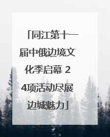 同江第十一届中俄边境文化季启幕 24项活动尽展边城魅力