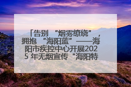 告别 “烟雾缭绕”，拥抱 “海阳蓝”——海阳市疾控中心开展2025 年无烟宣传“海阳特色”实践记录