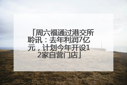 周六福通过港交所聆讯：去年利润7亿元，计划今年开设12家自营门店