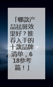 哪款产品祛斑效果好？推荐入手的十款品牌清单，618参考篇！