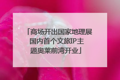 商场开出国家地理展 国内首个文旅IP主题奥莱前湾开业