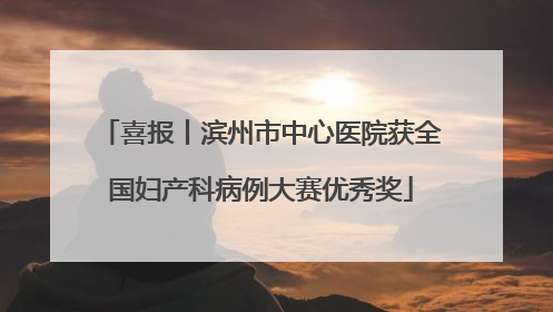 喜报丨滨州市中心医院获全国妇产科病例大赛优秀奖