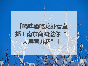 喝啤酒吃龙虾看直播！南京商圈邀你“大屏看苏超”