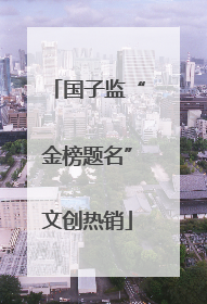 国子监“金榜题名”文创热销