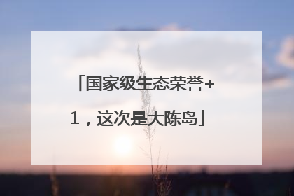 国家级生态荣誉+1，这次是大陈岛