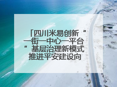 四川米易创新“一街一中心一平台”基层治理新模式 推进平安建设向更高水平迈进