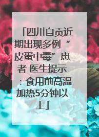 四川自贡近期出现多例“皮蛋中毒”患者 医生提示：食用前高温加热5分钟以上