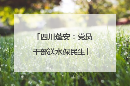 四川蓬安：党员干部送水保民生