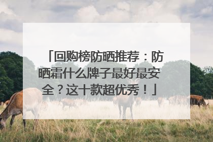 回购榜防晒推荐：防晒霜什么牌子最好最安全？这十款超优秀！