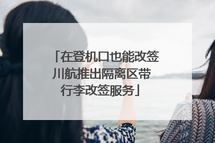 在登机口也能改签 川航推出隔离区带行李改签服务