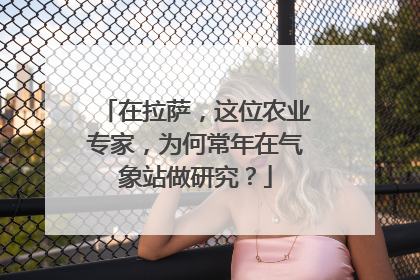 在拉萨，这位农业专家，为何常年在气象站做研究？