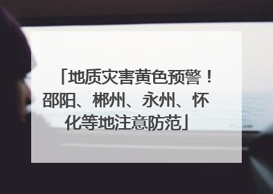 地质灾害黄色预警！邵阳、郴州、永州、怀化等地注意防范