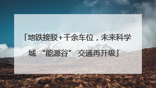 地铁接驳+千余车位，未来科学城 “能源谷” 交通再升级