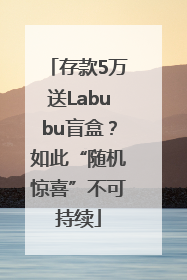 存款5万送Labubu盲盒？如此“随机惊喜”不可持续