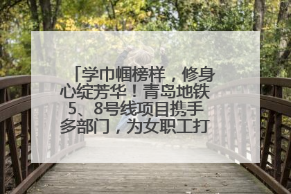 学巾帼榜样，修身心绽芳华！青岛地铁5、8号线项目携手多部门，为女职工打造别样文化盛宴