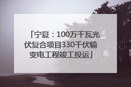 宁夏：100万千瓦光伏复合项目330千伏输变电工程竣工投运