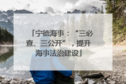 宁德海事：“三必查、三公开”，提升海事法治建设
