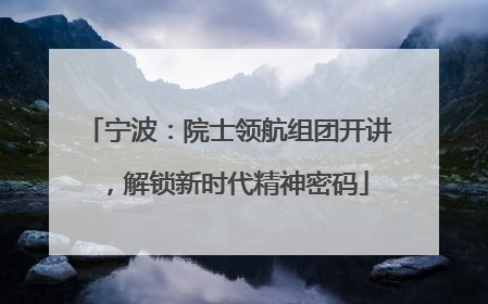 宁波：院士领航组团开讲，解锁新时代精神密码