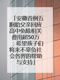 安徽首例五胞胎父亲回应高中免除相关费用超50万：希望孩子们将来不辜负社会各界的帮助与支持