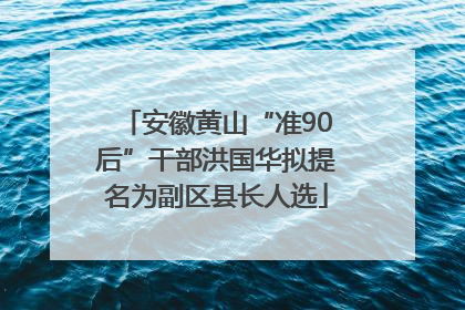 安徽黄山“准90后”干部洪国华拟提名为副区县长人选