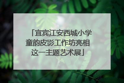 宜宾江安西城小学童韵皮影工作坊亮相这一主题艺术展