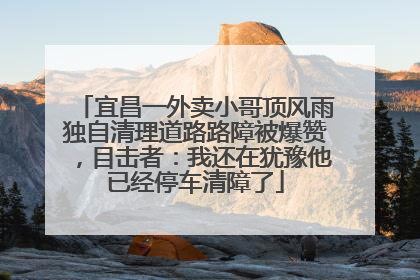 宜昌一外卖小哥顶风雨独自清理道路路障被爆赞，目击者：我还在犹豫他已经停车清障了