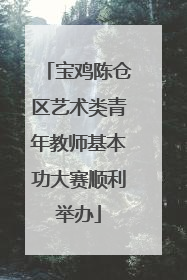宝鸡陈仓区艺术类青年教师基本功大赛顺利举办