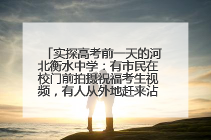 实探高考前一天的河北衡水中学：有市民在校门前拍摄祝福考生视频，有人从外地赶来沾沾“文气”