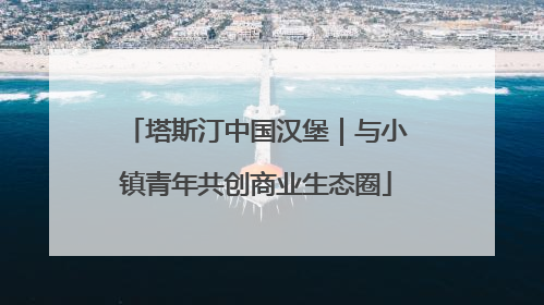 塔斯汀中国汉堡｜与小镇青年共创商业生态圈