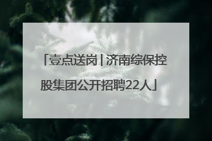 壹点送岗│济南综保控股集团公开招聘22人