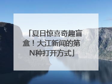 夏日惊喜奇趣盲盒！大江新闻的第N种打开方式