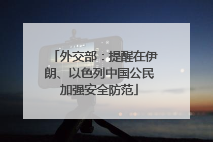 外交部：提醒在伊朗、以色列中国公民加强安全防范