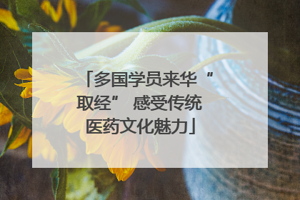 多国学员来华“取经” 感受传统医药文化魅力