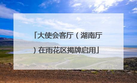 大使会客厅（湖南厅）在雨花区揭牌启用