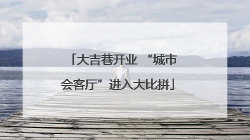大吉巷开业 “城市会客厅”进入大比拼