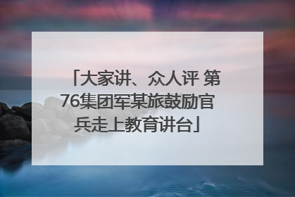 大家讲、众人评 第76集团军某旅鼓励官兵走上教育讲台