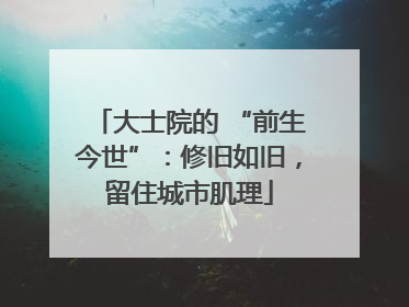 大士院的 “前生今世”：修旧如旧，留住城市肌理
