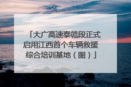 大广高速泰赣段正式启用江西首个车辆救援综合培训基地（图）