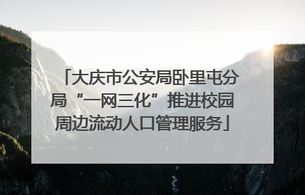 大庆市公安局卧里屯分局“一网三化”推进校园周边流动人口管理服务