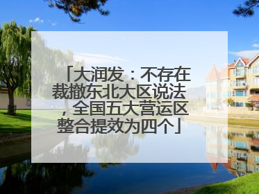 大润发：不存在裁撤东北大区说法，全国五大营运区整合提效为四个