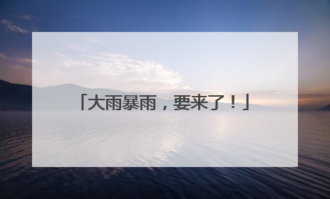 大雨暴雨，要来了！