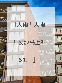 大雨！大雨！长沙马上36℃！